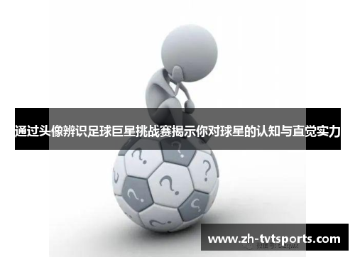 通过头像辨识足球巨星挑战赛揭示你对球星的认知与直觉实力