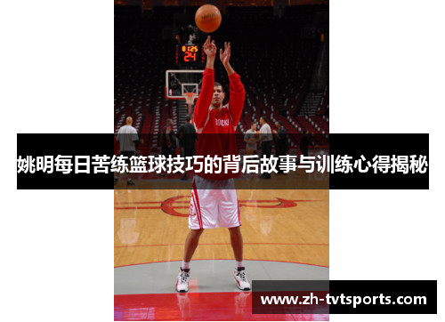 姚明每日苦练篮球技巧的背后故事与训练心得揭秘