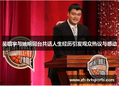 吴镇宇与姚明同台共话人生经历引发观众热议与感动