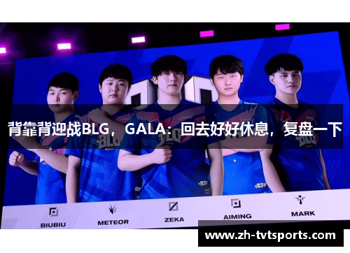 背靠背迎战BLG，GALA：回去好好休息，复盘一下