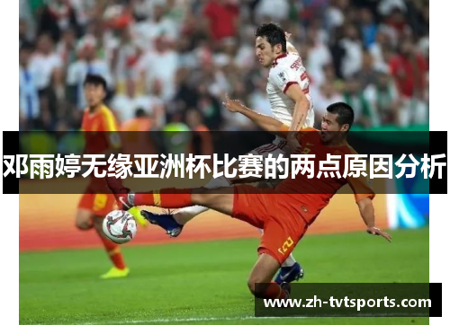 邓雨婷无缘亚洲杯比赛的两点原因分析
