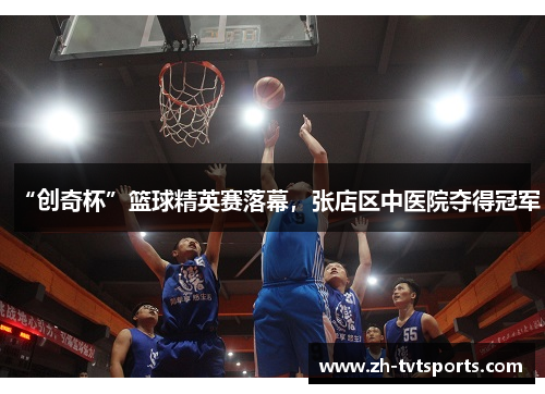 “创奇杯”篮球精英赛落幕，张店区中医院夺得冠军